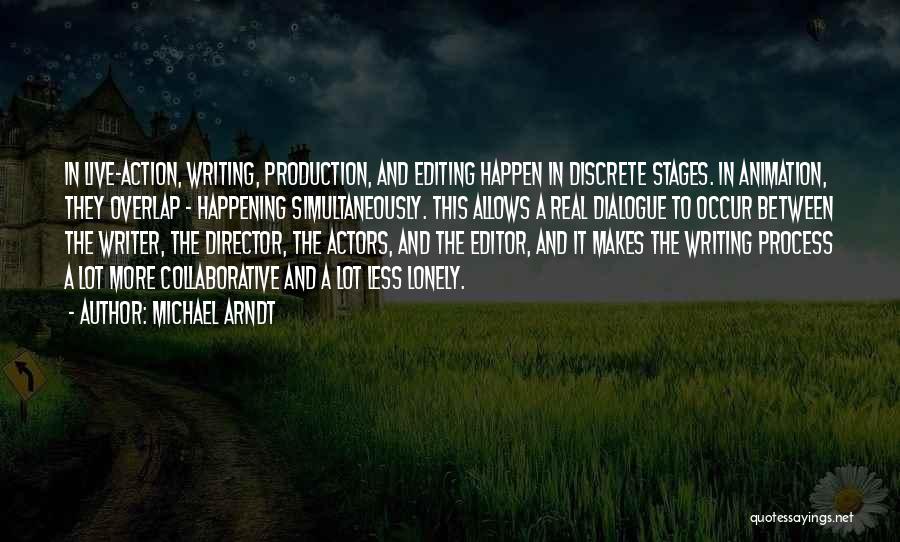 Michael Arndt Quotes: In Live-action, Writing, Production, And Editing Happen In Discrete Stages. In Animation, They Overlap - Happening Simultaneously. This Allows A