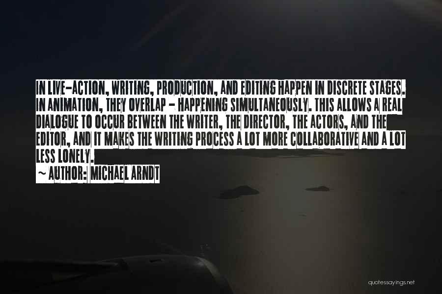 Michael Arndt Quotes: In Live-action, Writing, Production, And Editing Happen In Discrete Stages. In Animation, They Overlap - Happening Simultaneously. This Allows A