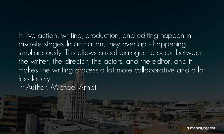 Michael Arndt Quotes: In Live-action, Writing, Production, And Editing Happen In Discrete Stages. In Animation, They Overlap - Happening Simultaneously. This Allows A