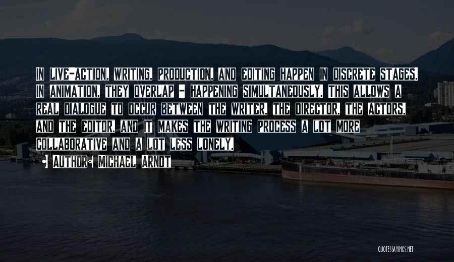 Michael Arndt Quotes: In Live-action, Writing, Production, And Editing Happen In Discrete Stages. In Animation, They Overlap - Happening Simultaneously. This Allows A