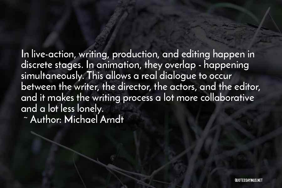 Michael Arndt Quotes: In Live-action, Writing, Production, And Editing Happen In Discrete Stages. In Animation, They Overlap - Happening Simultaneously. This Allows A