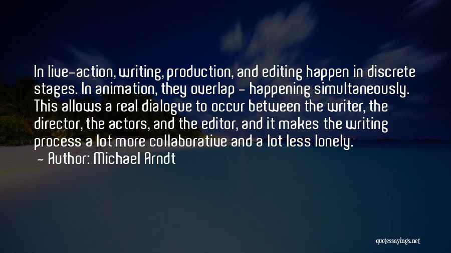 Michael Arndt Quotes: In Live-action, Writing, Production, And Editing Happen In Discrete Stages. In Animation, They Overlap - Happening Simultaneously. This Allows A