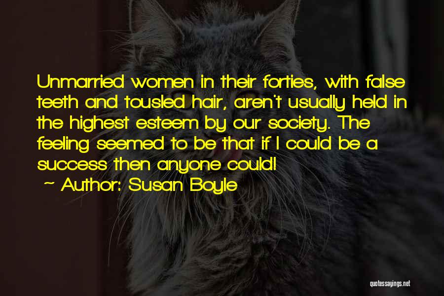 Susan Boyle Quotes: Unmarried Women In Their Forties, With False Teeth And Tousled Hair, Aren't Usually Held In The Highest Esteem By Our