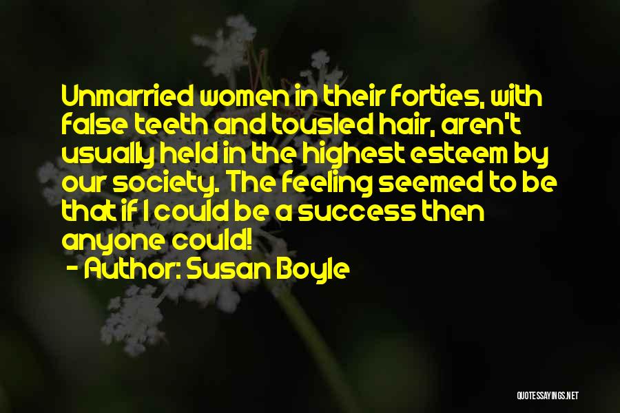 Susan Boyle Quotes: Unmarried Women In Their Forties, With False Teeth And Tousled Hair, Aren't Usually Held In The Highest Esteem By Our