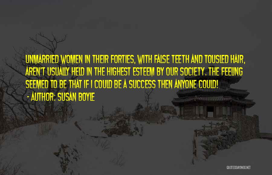 Susan Boyle Quotes: Unmarried Women In Their Forties, With False Teeth And Tousled Hair, Aren't Usually Held In The Highest Esteem By Our