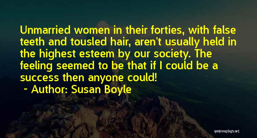 Susan Boyle Quotes: Unmarried Women In Their Forties, With False Teeth And Tousled Hair, Aren't Usually Held In The Highest Esteem By Our