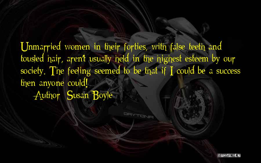 Susan Boyle Quotes: Unmarried Women In Their Forties, With False Teeth And Tousled Hair, Aren't Usually Held In The Highest Esteem By Our