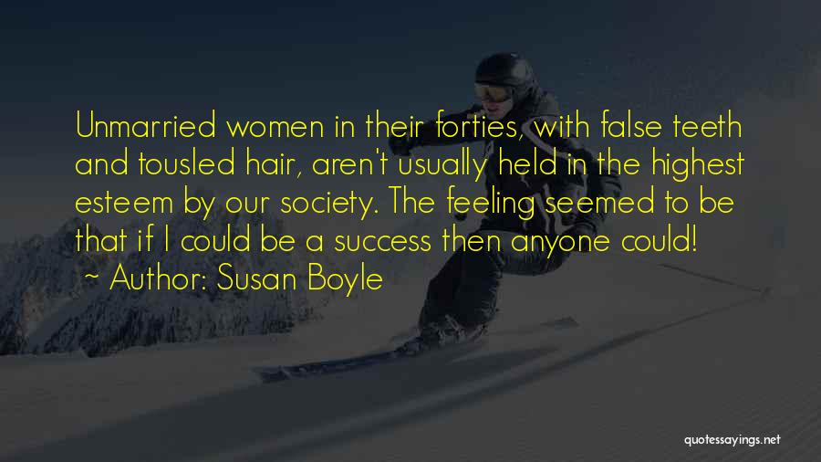 Susan Boyle Quotes: Unmarried Women In Their Forties, With False Teeth And Tousled Hair, Aren't Usually Held In The Highest Esteem By Our