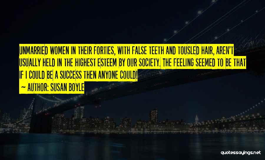 Susan Boyle Quotes: Unmarried Women In Their Forties, With False Teeth And Tousled Hair, Aren't Usually Held In The Highest Esteem By Our