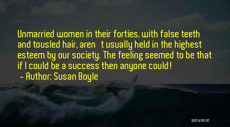 Susan Boyle Quotes: Unmarried Women In Their Forties, With False Teeth And Tousled Hair, Aren't Usually Held In The Highest Esteem By Our