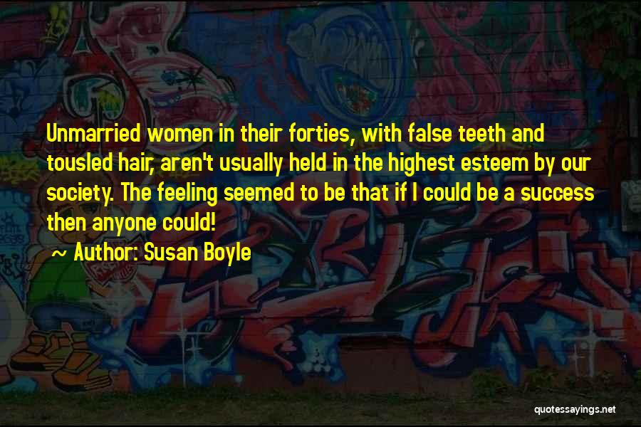 Susan Boyle Quotes: Unmarried Women In Their Forties, With False Teeth And Tousled Hair, Aren't Usually Held In The Highest Esteem By Our