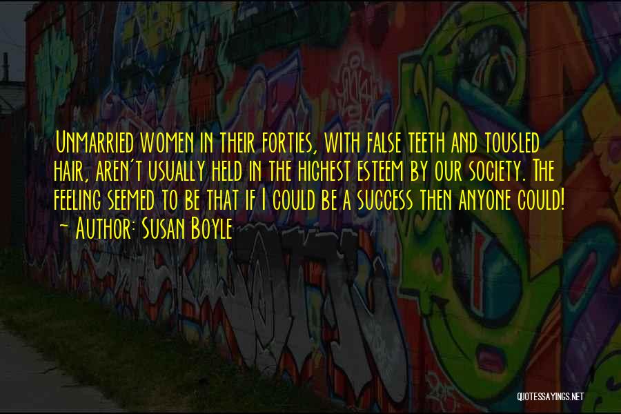 Susan Boyle Quotes: Unmarried Women In Their Forties, With False Teeth And Tousled Hair, Aren't Usually Held In The Highest Esteem By Our