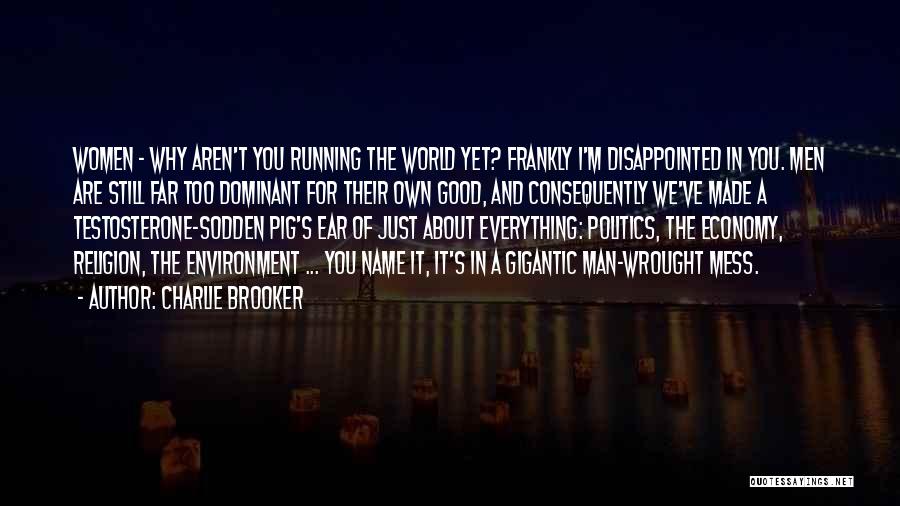 Charlie Brooker Quotes: Women - Why Aren't You Running The World Yet? Frankly I'm Disappointed In You. Men Are Still Far Too Dominant