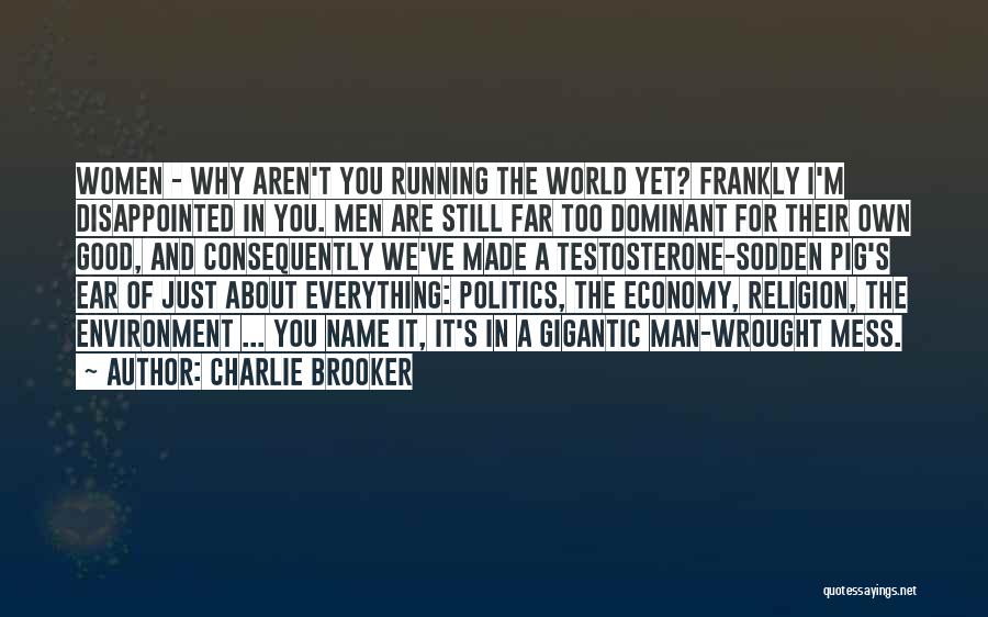Charlie Brooker Quotes: Women - Why Aren't You Running The World Yet? Frankly I'm Disappointed In You. Men Are Still Far Too Dominant