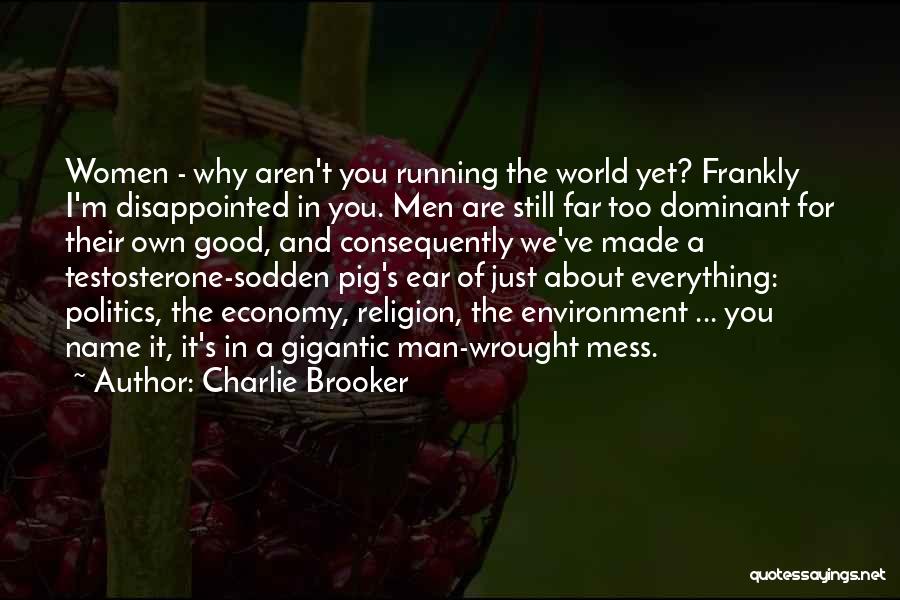 Charlie Brooker Quotes: Women - Why Aren't You Running The World Yet? Frankly I'm Disappointed In You. Men Are Still Far Too Dominant