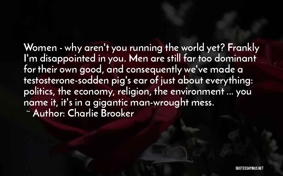 Charlie Brooker Quotes: Women - Why Aren't You Running The World Yet? Frankly I'm Disappointed In You. Men Are Still Far Too Dominant