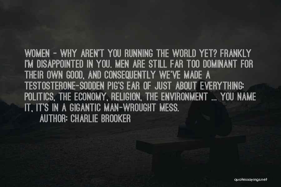 Charlie Brooker Quotes: Women - Why Aren't You Running The World Yet? Frankly I'm Disappointed In You. Men Are Still Far Too Dominant