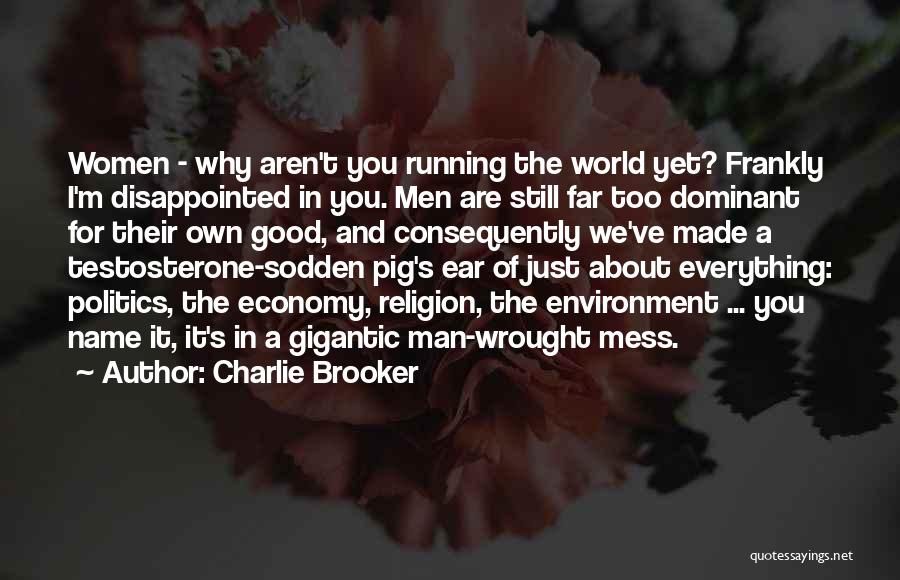Charlie Brooker Quotes: Women - Why Aren't You Running The World Yet? Frankly I'm Disappointed In You. Men Are Still Far Too Dominant