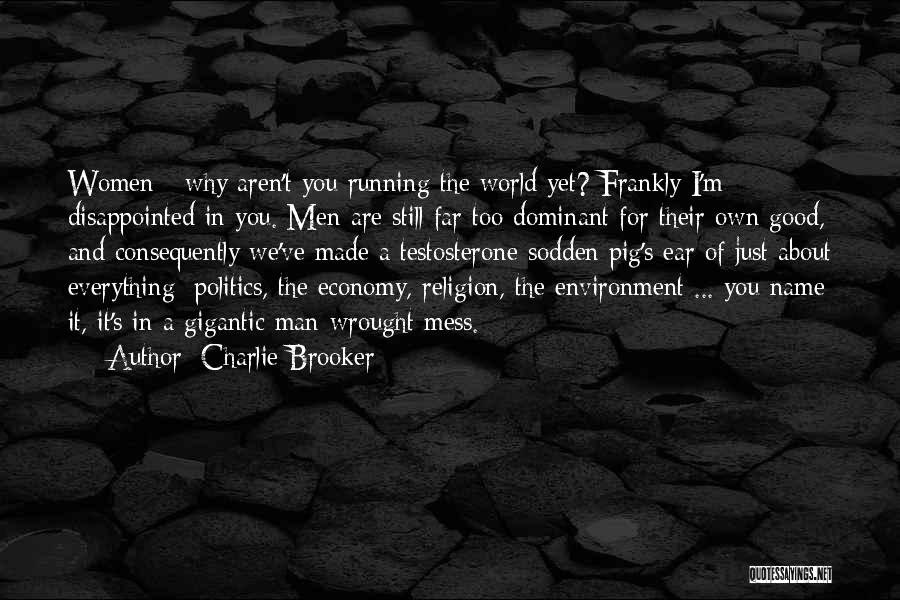 Charlie Brooker Quotes: Women - Why Aren't You Running The World Yet? Frankly I'm Disappointed In You. Men Are Still Far Too Dominant