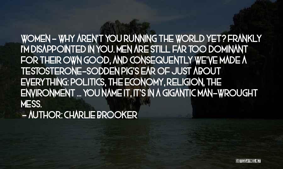 Charlie Brooker Quotes: Women - Why Aren't You Running The World Yet? Frankly I'm Disappointed In You. Men Are Still Far Too Dominant