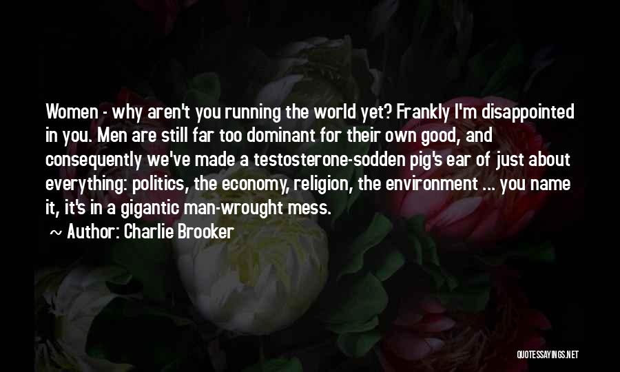 Charlie Brooker Quotes: Women - Why Aren't You Running The World Yet? Frankly I'm Disappointed In You. Men Are Still Far Too Dominant