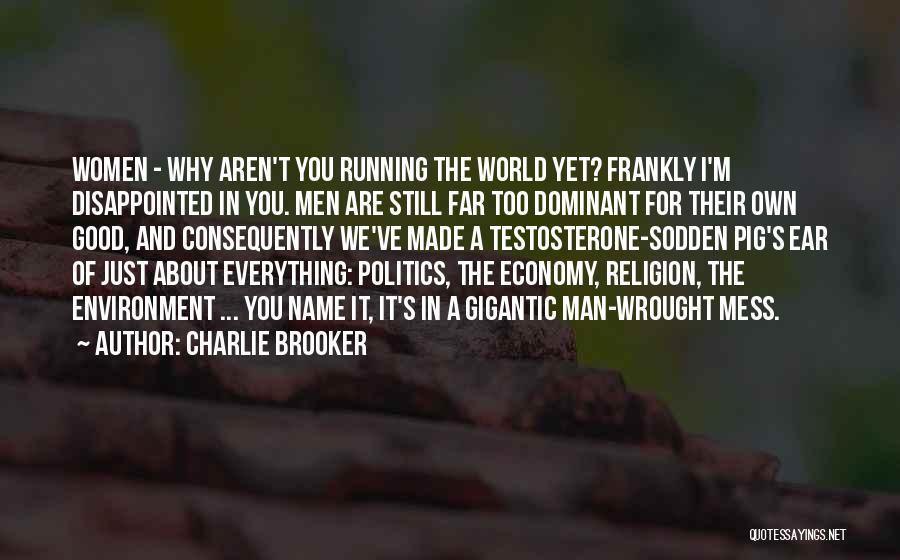 Charlie Brooker Quotes: Women - Why Aren't You Running The World Yet? Frankly I'm Disappointed In You. Men Are Still Far Too Dominant