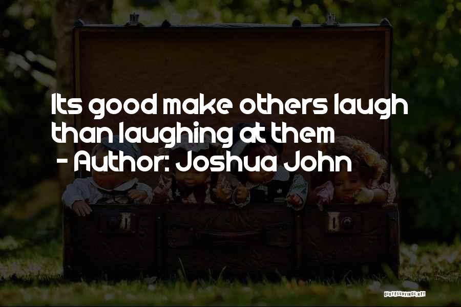 Joshua John Quotes: Its Good Make Others Laugh Than Laughing At Them