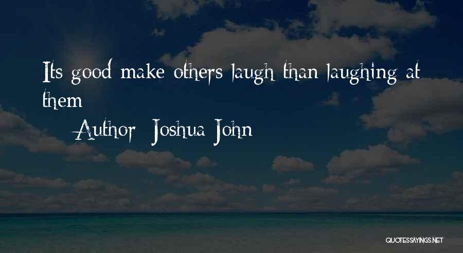 Joshua John Quotes: Its Good Make Others Laugh Than Laughing At Them