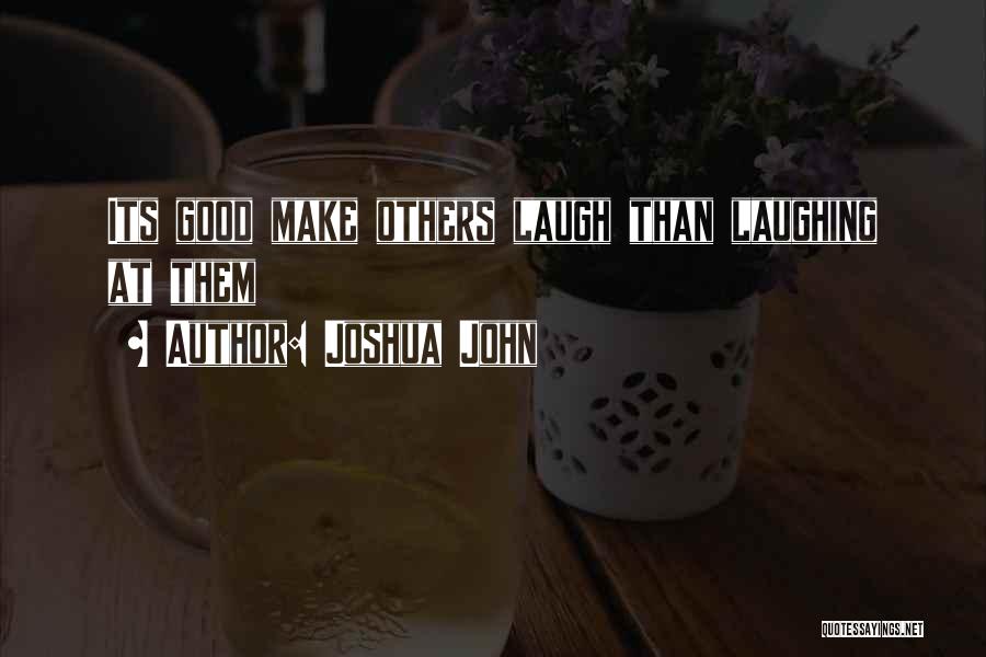 Joshua John Quotes: Its Good Make Others Laugh Than Laughing At Them