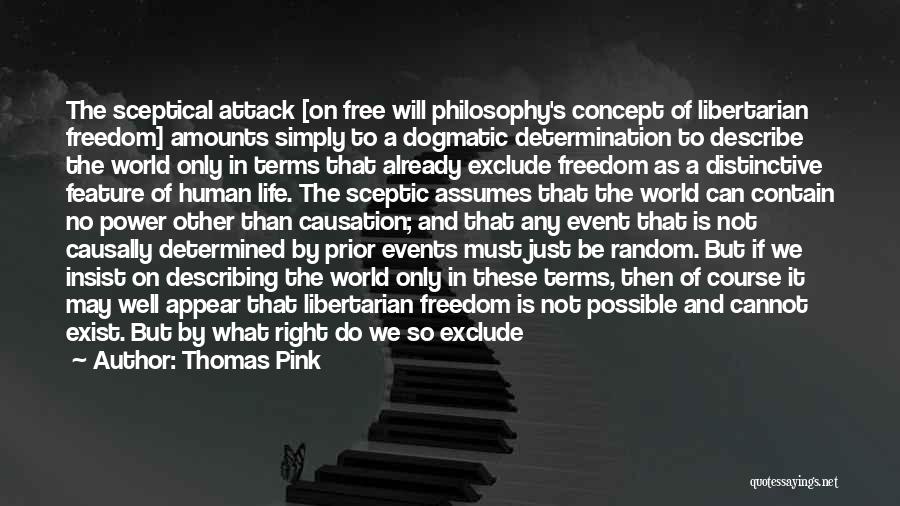 Thomas Pink Quotes: The Sceptical Attack [on Free Will Philosophy's Concept Of Libertarian Freedom] Amounts Simply To A Dogmatic Determination To Describe The