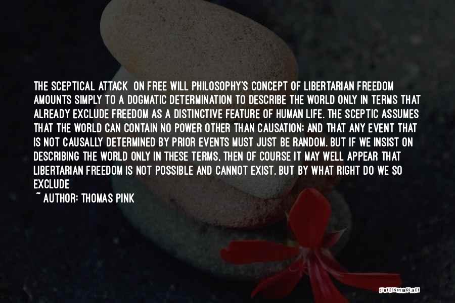 Thomas Pink Quotes: The Sceptical Attack [on Free Will Philosophy's Concept Of Libertarian Freedom] Amounts Simply To A Dogmatic Determination To Describe The