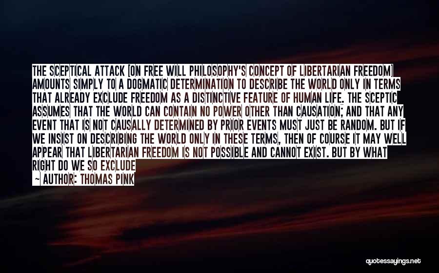 Thomas Pink Quotes: The Sceptical Attack [on Free Will Philosophy's Concept Of Libertarian Freedom] Amounts Simply To A Dogmatic Determination To Describe The