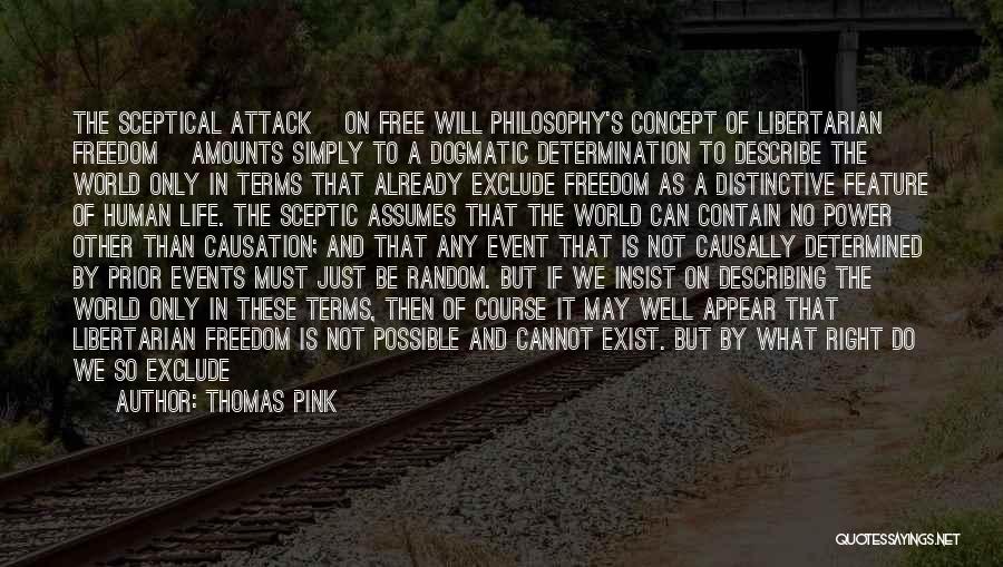 Thomas Pink Quotes: The Sceptical Attack [on Free Will Philosophy's Concept Of Libertarian Freedom] Amounts Simply To A Dogmatic Determination To Describe The