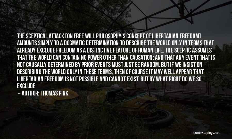 Thomas Pink Quotes: The Sceptical Attack [on Free Will Philosophy's Concept Of Libertarian Freedom] Amounts Simply To A Dogmatic Determination To Describe The