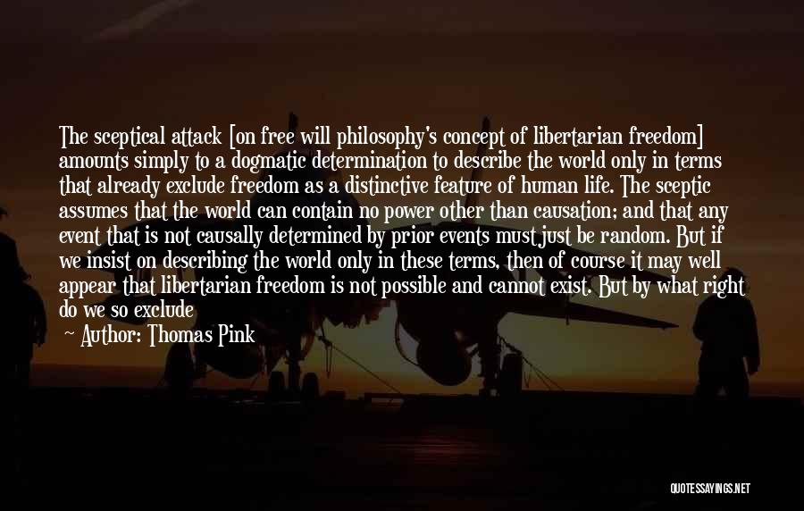 Thomas Pink Quotes: The Sceptical Attack [on Free Will Philosophy's Concept Of Libertarian Freedom] Amounts Simply To A Dogmatic Determination To Describe The