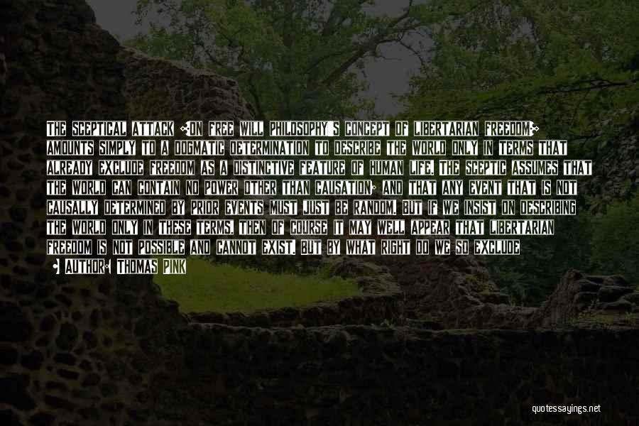 Thomas Pink Quotes: The Sceptical Attack [on Free Will Philosophy's Concept Of Libertarian Freedom] Amounts Simply To A Dogmatic Determination To Describe The
