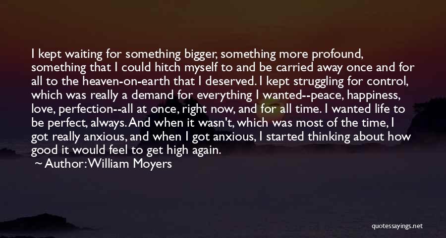 William Moyers Quotes: I Kept Waiting For Something Bigger, Something More Profound, Something That I Could Hitch Myself To And Be Carried Away