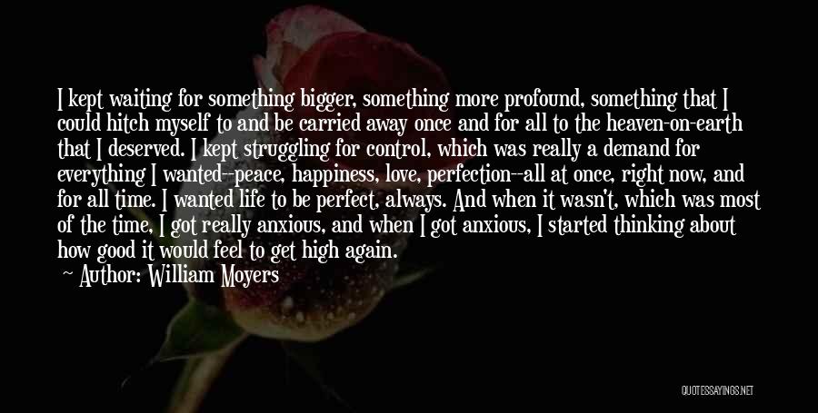 William Moyers Quotes: I Kept Waiting For Something Bigger, Something More Profound, Something That I Could Hitch Myself To And Be Carried Away