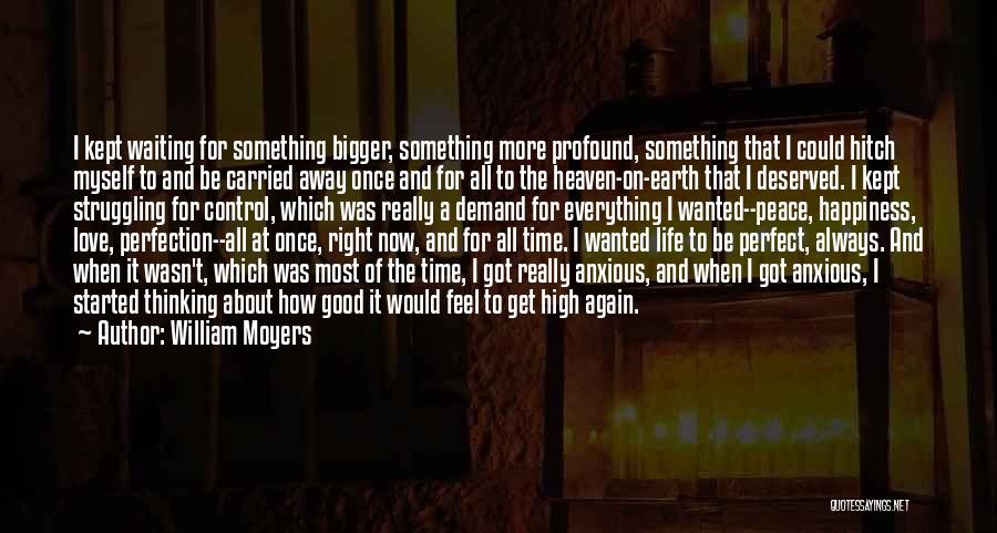 William Moyers Quotes: I Kept Waiting For Something Bigger, Something More Profound, Something That I Could Hitch Myself To And Be Carried Away