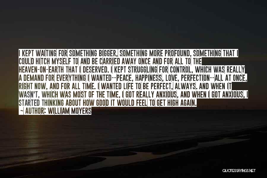 William Moyers Quotes: I Kept Waiting For Something Bigger, Something More Profound, Something That I Could Hitch Myself To And Be Carried Away