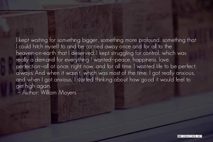 William Moyers Quotes: I Kept Waiting For Something Bigger, Something More Profound, Something That I Could Hitch Myself To And Be Carried Away