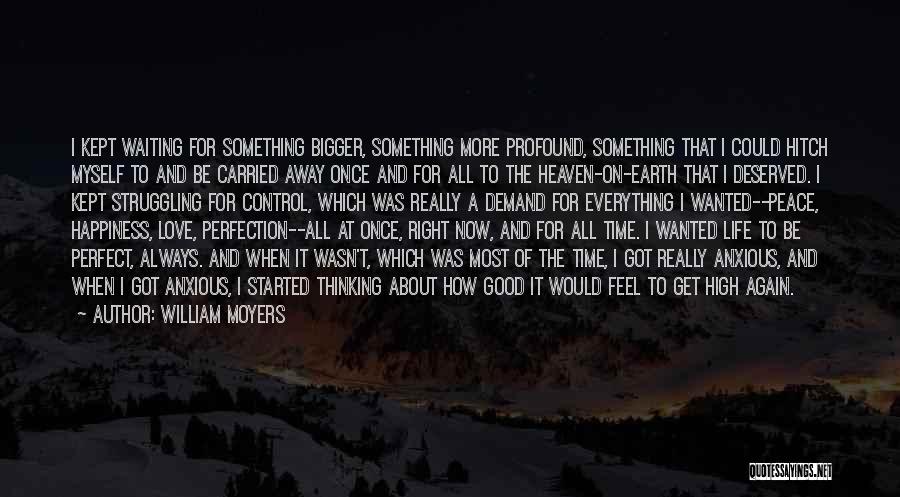 William Moyers Quotes: I Kept Waiting For Something Bigger, Something More Profound, Something That I Could Hitch Myself To And Be Carried Away