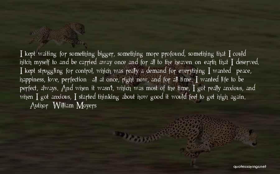 William Moyers Quotes: I Kept Waiting For Something Bigger, Something More Profound, Something That I Could Hitch Myself To And Be Carried Away