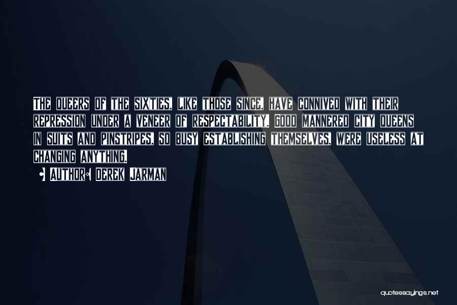 Derek Jarman Quotes: The Queers Of The Sixties, Like Those Since, Have Connived With Their Repression Under A Veneer Of Respectability. Good Mannered