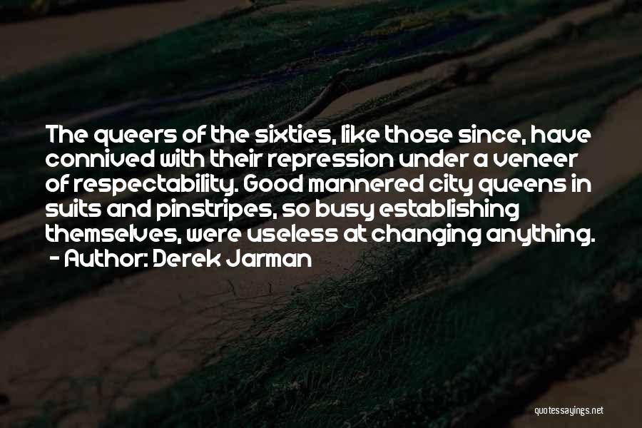 Derek Jarman Quotes: The Queers Of The Sixties, Like Those Since, Have Connived With Their Repression Under A Veneer Of Respectability. Good Mannered