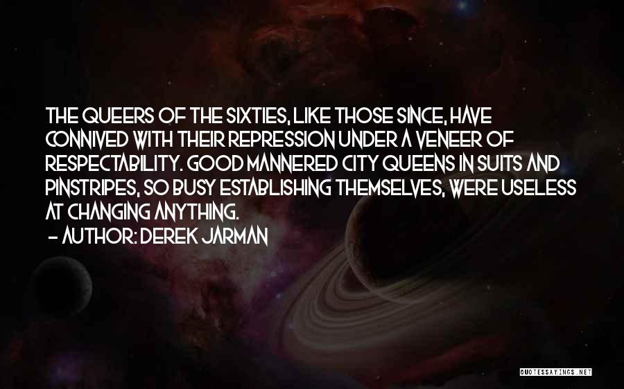 Derek Jarman Quotes: The Queers Of The Sixties, Like Those Since, Have Connived With Their Repression Under A Veneer Of Respectability. Good Mannered