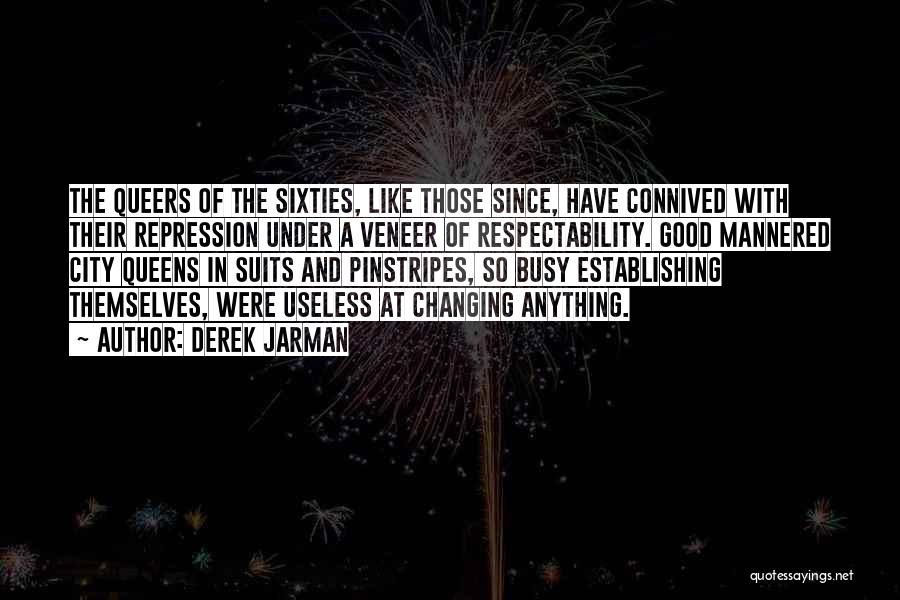 Derek Jarman Quotes: The Queers Of The Sixties, Like Those Since, Have Connived With Their Repression Under A Veneer Of Respectability. Good Mannered