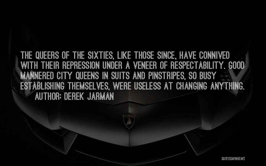 Derek Jarman Quotes: The Queers Of The Sixties, Like Those Since, Have Connived With Their Repression Under A Veneer Of Respectability. Good Mannered