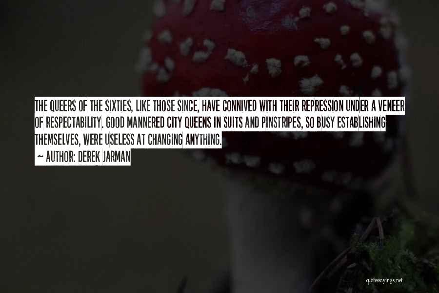 Derek Jarman Quotes: The Queers Of The Sixties, Like Those Since, Have Connived With Their Repression Under A Veneer Of Respectability. Good Mannered