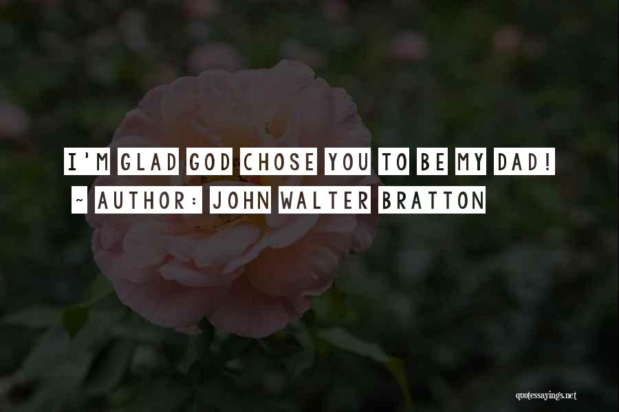 John Walter Bratton Quotes: I'm Glad God Chose You To Be My Dad!